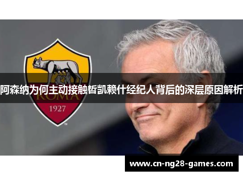 阿森纳为何主动接触哲凯赖什经纪人背后的深层原因解析 阿森纳为何主动接触哲凯赖什经纪人背后的深层原因解析