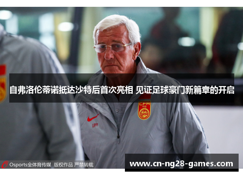 自弗洛伦蒂诺抵达沙特后首次亮相 见证足球豪门新篇章的开启