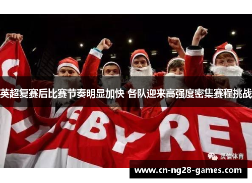 英超复赛后比赛节奏明显加快 各队迎来高强度密集赛程挑战 英超复赛后比赛节奏明显加快 各队迎来高强度密集赛程挑战