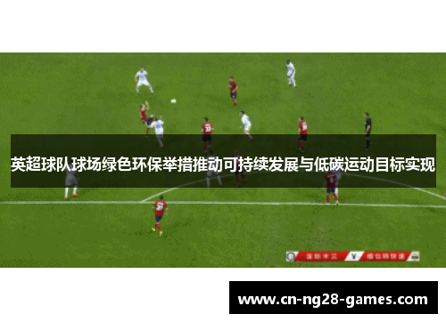 英超球队球场绿色环保举措推动可持续发展与低碳运动目标实现