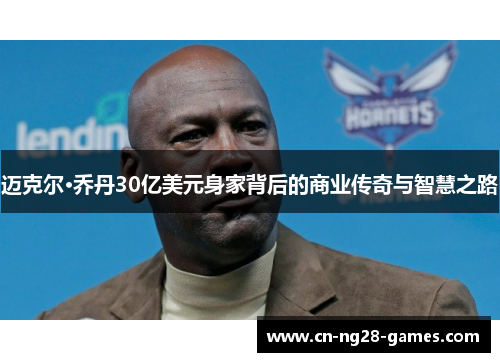 迈克尔·乔丹30亿美元身家背后的商业传奇与智慧之路