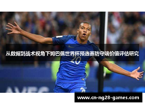 从数据到战术视角下姆巴佩世界杯预选赛防守端价值评估研究 从数据到战术视角下姆巴佩世界杯预选赛防守端价值评估研究
